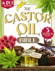 The Castor Oil Bible: [6 in 1] Discover the Ancient Secret to Radiant Skin and Lustrous Hair. 120+ Scientifically-Proven Natural Remedies fo Cover Image