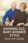 Growing Old, Baby-Boomer Style: Healthy Aging: Elderly Life Stories Cover Image
