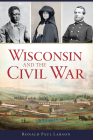 Wisconsin and the Civil War By Ronald Paul Larson Cover Image