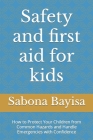 Safety and first aid for kids: How to Protect Your Children from Common Hazards and Handle Emergencies with Confidence By Sabona Lemessa Bayisa Cover Image
