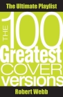The 100 Greatest Cover Versions: The Ultimate Playlist By Robert Webb Cover Image