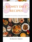Kidney Diet Recipes: The Secret to having a Healthy Kidney By Brantley Roberts Cover Image