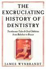 The Excruciating History of Dentistry: Toothsome Tales & Oral Oddities from Babylon to Braces By James Wynbrandt Cover Image