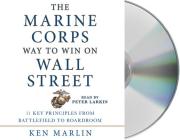 The Marine Corps Way to Win on Wall Street: 11 Key Principles from Battlefield to Boardroom By Ken Marlin, Peter Larkin (Read by) Cover Image
