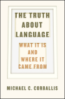 The Truth about Language: What It Is and Where It Came From By Michael C. Corballis Cover Image