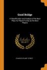 Good Bridge: A Classification and Analysis of the Best Plays as Played To-Day by the Best Players Cover Image
