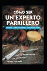 Cómo Ser Un Experto Parrillero: secretos y consejos para asar todo tipo de carnes By Miguel Majarín Cover Image