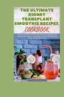 The Ultimate Kidney Transplant Smoothie Recipes Cookbook: Discover Quick And Tasty Kidney-Friendly Smoothie Recipes For Kidney Transplant Patient And Cover Image