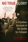 No True Glory: A Frontline Account of the Battle for Fallujah By Bing West Cover Image