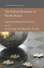 The Political Economy of Pacific Russia: Regional Developments in East Asia (International Political Economy) By Jing Huang (Editor), Alexander Korolev (Editor) Cover Image