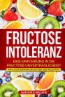 Fructose Intoleranz: Eine Einführung in die Fructose Unverträglichkeit. Inklusive Ernährungsguide und Rezepten. Cover Image