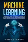 Machine Learning: A Comprehensive Journey From Beginner To Advanced Level To Understand WHY You MUST Keep Pace With Innovation, Artifici (Programming #3) By Joseph Mining Cover Image