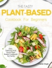 The Tasty Plant-Based Cookbook For Beginners: Easy, Delicious And Quick Plant Based Cookbook For Family Cover Image