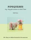 Pipsqueaks - Itsy-Bitsy Felt Creations to Stitch & Love: 30+ Easy-To-Make Animals & Accessories By Sally Dixon Cover Image