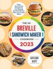 The UK Breville Sandwich Maker Cookbook 2023: Tasty, Time-Saving Recipes for Your Breville Sandwich/Panini Press and Toastie Maker By Kayleigh Scott Cover Image
