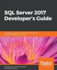 SQL Server 2017 Developer s Guide: A professional guide to designing and developing enterprise database applications Cover Image