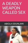 A Deadly Weapon Called Sex By Ben-Newlife Zotoo (Foreword by), Jenkinson Joseph (Preface by), Abiola Odunlami Cover Image
