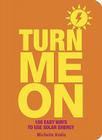Turn Me on: 100 Easy Ways to Use Solar Energy By Michelle Kodis Cover Image