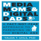 Media Moms & Digital Dads Lib/E: A Fact-Not-Fear Approach to Parenting in the Digital Age By Yalda T. Uhls, Cyndee Maxwell (Read by) Cover Image