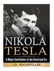 Nikola Tesla: A Major Contributor in the Electrical Era By J. D. Rockefeller Cover Image