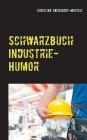 Schwarzbuch Industrie-Humor: Worüber die produzierende Industrie lacht By Christian Eberhardt-Motzelt Cover Image