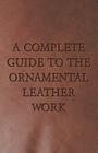 A Complete Guide to the Ornamental Leather Work By Anon Cover Image