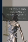 The Legend and the Legacy of Père Marquette [microform] By Walter R. 1847-1927 Nursey (Created by) Cover Image