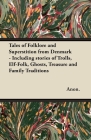 Tales of Folklore and Superstition from Denmark - Including stories of Trolls, Elf-Folk, Ghosts, Treasure and Family Traditions;Including stories of T By Benjamin Thorpe Cover Image