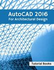 AutoCAD 2016 For Architectural Design: Floor Plans, Elevations, Printing, 3D Architectural Modeling, and Rendering By Tutorial Books Cover Image