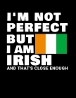 I'm Not Perfect But I Am Irish And That's Close Enough: Funny Irish Notebook Heritage Gifts 100 Page Notebook 8.5x11 Ireland Gifts By Heritage Book Mart Cover Image
