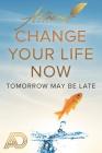 Change Your Life Now: Tomorrow may be later Cover Image