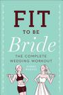 Fit to Be Bride: The Complete Wedding Workout By Bonne Marcus Cover Image