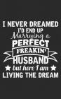 I Never Dreamed: I'd End Up Marrying A Perfect Freakin' Husband, But Here I Am, Living the Dream Show Your Sexy Husband You Love Him wi By Never Dreamed Cover Image