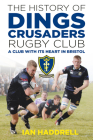 The History of Dings Crusaders Rugby Club: A Club With Its Heart in Bristol By Ian Haddrell Cover Image
