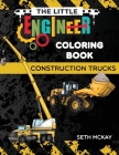 The Little Engineer Coloring Book - Construction Trucks: Fun and Educational Construction Truck Coloring Book for Preschool and Elementary Children By Seth McKay Cover Image