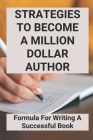 Strategies To Become A Million Dollar Author: Formula For Writing A Successful Book: Writing A Book Tips Cover Image