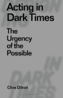 Acting in Dark Times: The Urgency of the Possible (Designing in Dark Times) By Clive Dilnot, Clive Dilnot (Editor), Eduardo Staszowski (Editor) Cover Image