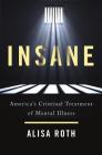 Insane: America's Criminal Treatment of Mental Illness By Alisa Roth Cover Image