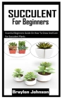Succulent for Beginners: Essential Beginners Guide On How To Grow And Care For Succulent Plants Cover Image