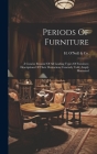 Periods Of Furniture: A Concise Resumé Of All Leading Types Of Furniture; Descriptions Of Their Derivations Concisely Told; Amply Illustrate Cover Image