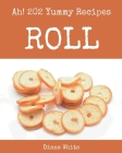 Ah! 202 Yummy Roll Recipes: A Yummy Roll Cookbook for Effortless Meals By Diana White Cover Image