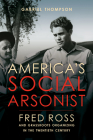America's Social Arsonist: Fred Ross and Grassroots Organizing in the Twentieth Century Cover Image