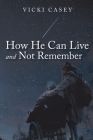 How He Can Live and Not Remember: A Story About a Wife, Her God, and the Husband She Loved By Vicki Casey Cover Image
