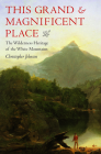 This Grand and Magnificent Place: The Wilderness Heritage of the White Mountains (Revisiting New England) By Christopher Johnson Cover Image
