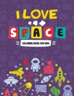 I Love Space Coloring Book for Kids: Fun Designs For Boys And Girls Ages 4 And Up, Coloring Activity Books for Kids, Space Of The Universe A Coloring Cover Image