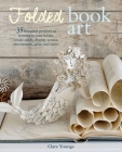 Folded Book Art: 35 beautiful projects to transform your books—create cards, display scenes, decorations, gifts, and more Cover Image