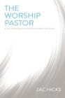 The Worship Pastor: A Call to Ministry for Worship Leaders and Teams By Zac M. Hicks Cover Image