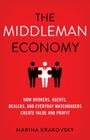 The Middleman Economy: How Brokers, Agents, Dealers, and Everyday Matchmakers Create Value and Profit Cover Image