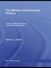 The Military and Domestic Politics: A Concordance Theory of Civil-Military Relations (Cass Military Studies) By Rebecca L. Schiff Cover Image