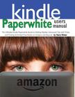 Paperwhite Users Manual: The Ultimate Kindle Paperwhite Guide to Getting Started, Advanced Tips and Tricks, and Finding Unlimited Free Books on Cover Image